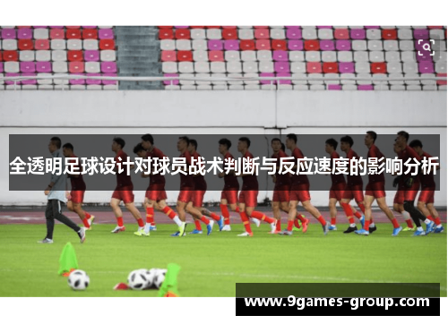 全透明足球设计对球员战术判断与反应速度的影响分析